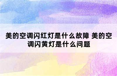 美的空调闪红灯是什么故障 美的空调闪黄灯是什么问题